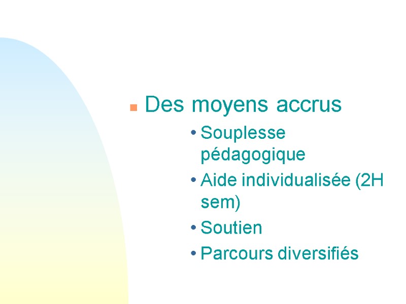 Des moyens accrus Souplesse pédagogique Aide individualisée (2H sem) Soutien  Parcours diversifiés